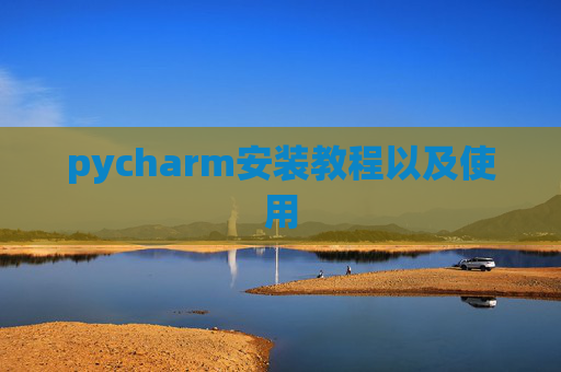 pycharm安装教程以及使用 pycharm安装教程以及使用